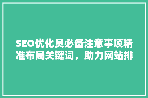 SEO优化员必备注意事项精准布局关键词，助力网站排名提升