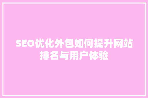 SEO优化外包如何提升网站排名与用户体验