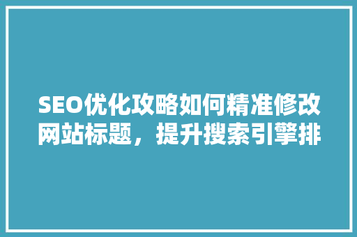 SEO优化攻略如何精准修改网站标题，提升搜索引擎排名