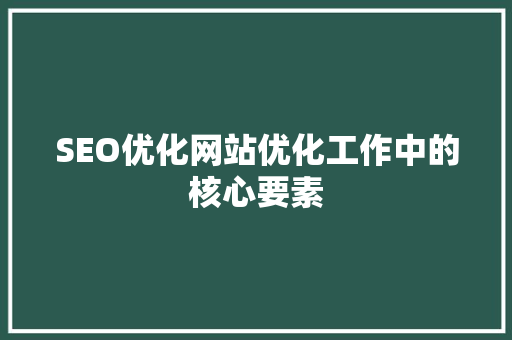 SEO优化网站优化工作中的核心要素