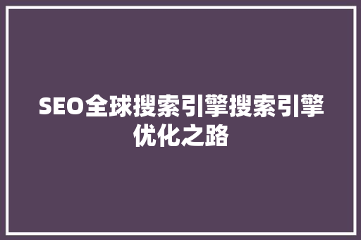 SEO全球搜索引擎搜索引擎优化之路