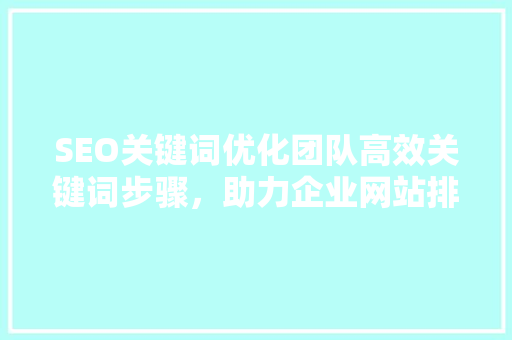 SEO关键词优化团队高效关键词步骤，助力企业网站排名提升