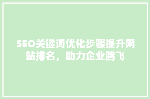 SEO关键词优化步骤提升网站排名，助力企业腾飞