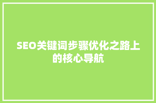 SEO关键词步骤优化之路上的核心导航