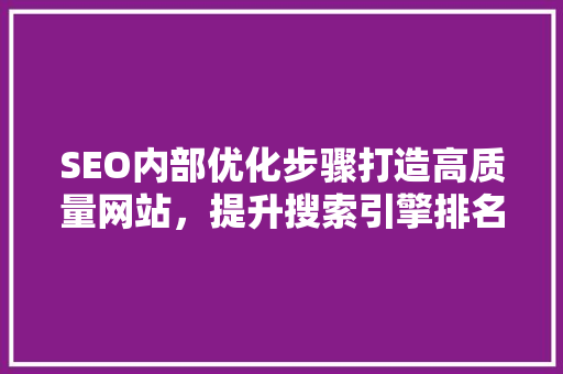 SEO内部优化步骤打造高质量网站，提升搜索引擎排名