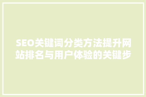 SEO关键词分类方法提升网站排名与用户体验的关键步骤