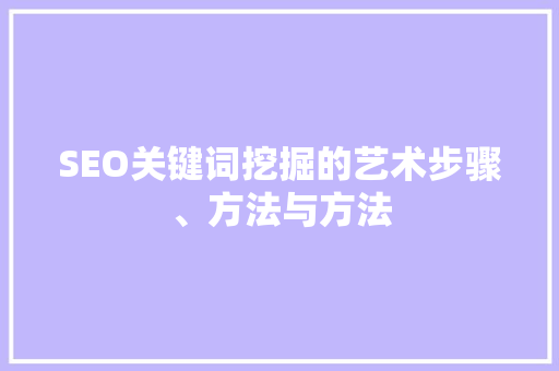 SEO关键词挖掘的艺术步骤、方法与方法