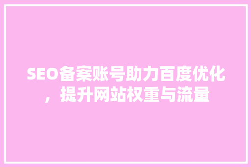 SEO备案账号助力百度优化，提升网站权重与流量