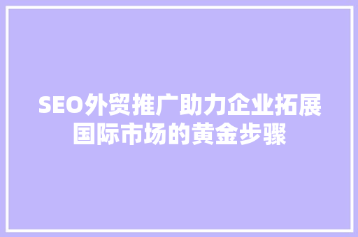 SEO外贸推广助力企业拓展国际市场的黄金步骤