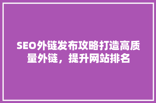 SEO外链发布攻略打造高质量外链，提升网站排名