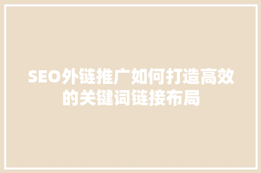 SEO外链推广如何打造高效的关键词链接布局