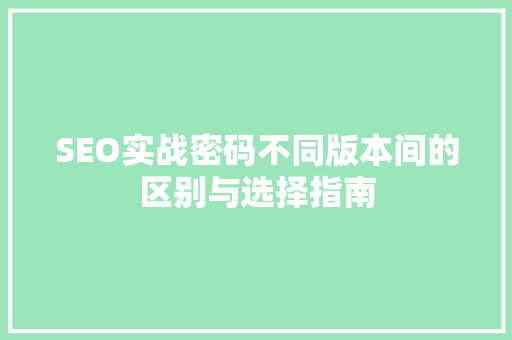 SEO实战密码不同版本间的区别与选择指南
