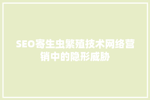 SEO寄生虫繁殖技术网络营销中的隐形威胁