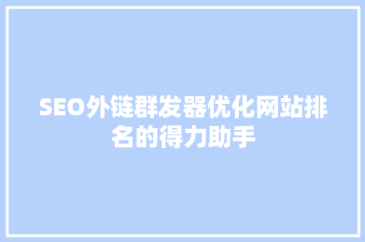SEO外链群发器优化网站排名的得力助手