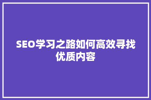 SEO学习之路如何高效寻找优质内容