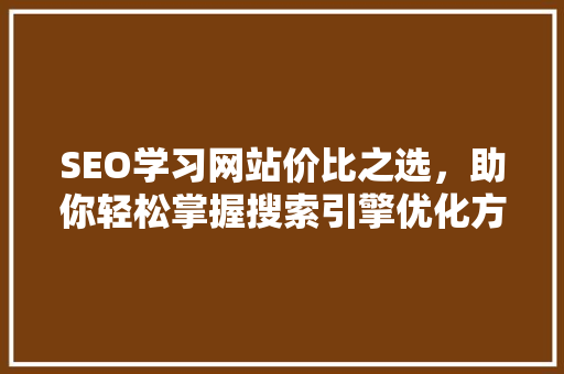 SEO学习网站价比之选，助你轻松掌握搜索引擎优化方法