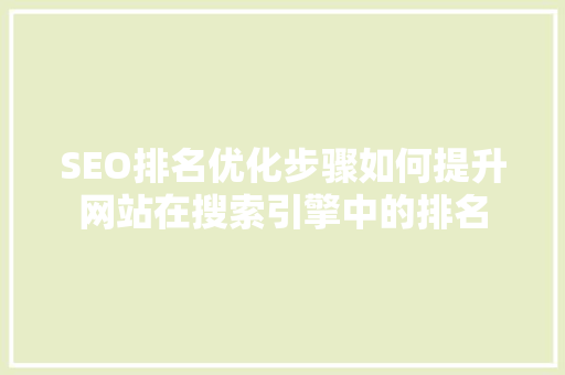 SEO排名优化步骤如何提升网站在搜索引擎中的排名