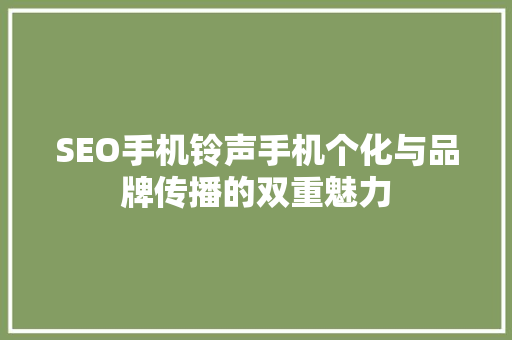 SEO手机铃声手机个化与品牌传播的双重魅力