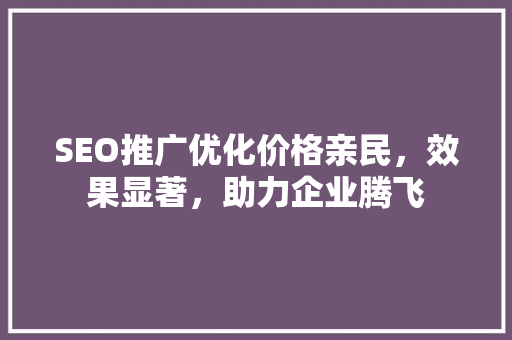 SEO推广优化价格亲民，效果显著，助力企业腾飞