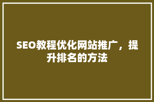 SEO教程优化网站推广，提升排名的方法