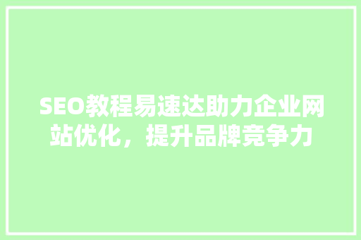 SEO教程易速达助力企业网站优化，提升品牌竞争力