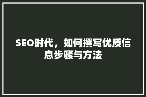SEO时代，如何撰写优质信息步骤与方法