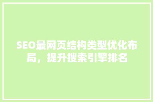 SEO最网页结构类型优化布局，提升搜索引擎排名