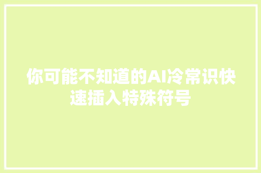 你可能不知道的AI冷常识快速插入特殊符号