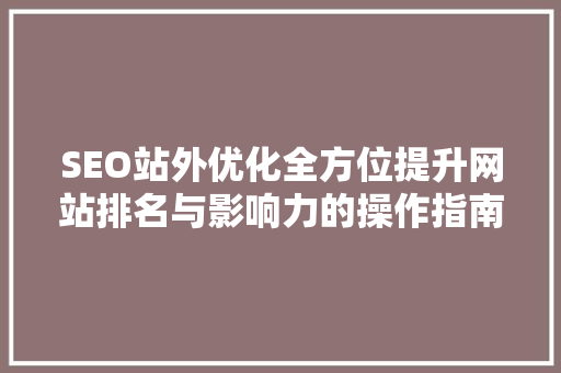 SEO站外优化全方位提升网站排名与影响力的操作指南