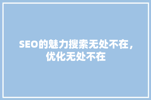 SEO的魅力搜索无处不在，优化无处不在