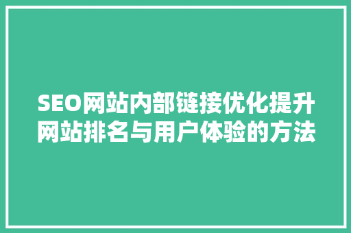 SEO网站内部链接优化提升网站排名与用户体验的方法