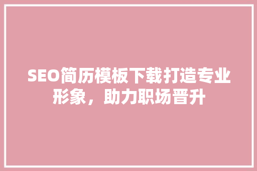 SEO简历模板下载打造专业形象，助力职场晋升