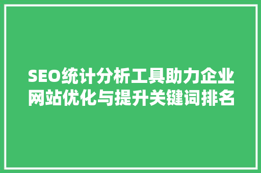 SEO统计分析工具助力企业网站优化与提升关键词排名