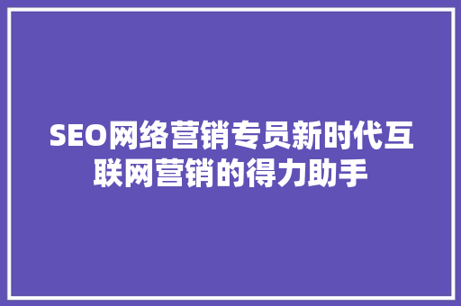 SEO网络营销专员新时代互联网营销的得力助手