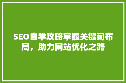 SEO自学攻略掌握关键词布局，助力网站优化之路