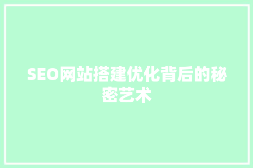 SEO网站搭建优化背后的秘密艺术
