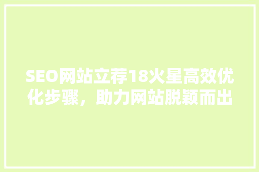 SEO网站立荐18火星高效优化步骤，助力网站脱颖而出