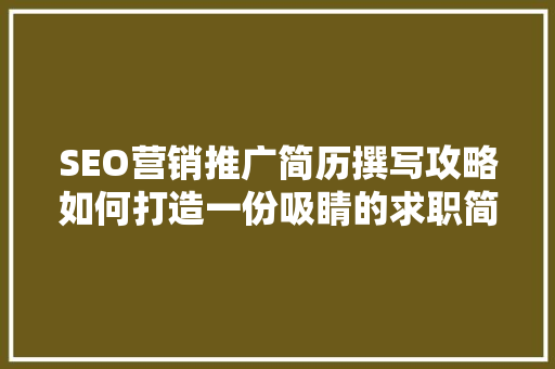 SEO营销推广简历撰写攻略如何打造一份吸睛的求职简历
