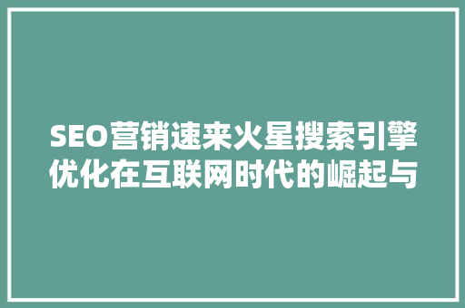 SEO营销速来火星搜索引擎优化在互联网时代的崛起与变革