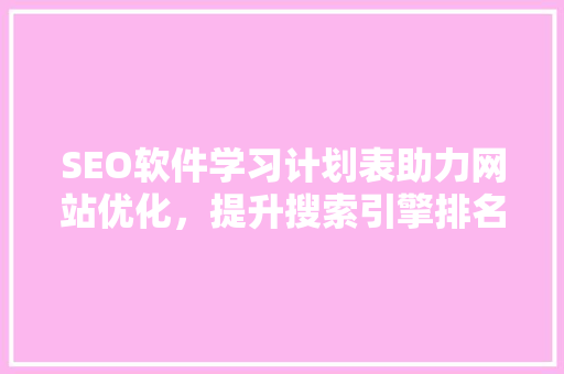 SEO软件学习计划表助力网站优化，提升搜索引擎排名
