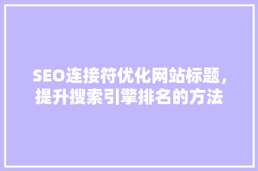 SEO连接符优化网站标题，提升搜索引擎排名的方法
