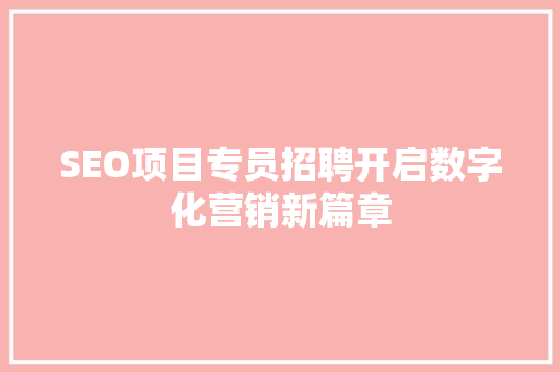 SEO项目专员招聘开启数字化营销新篇章