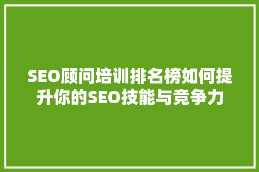 SEO顾问培训排名榜如何提升你的SEO技能与竞争力