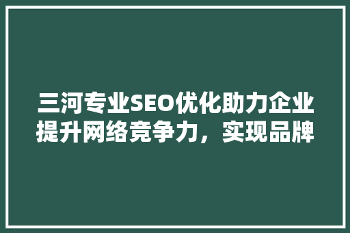 三河专业SEO优化助力企业提升网络竞争力，实现品牌价值最大化