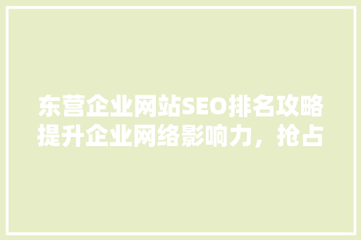 东营企业网站SEO排名攻略提升企业网络影响力，抢占市场先机