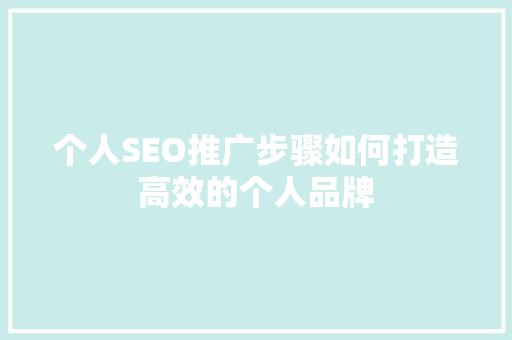 个人SEO推广步骤如何打造高效的个人品牌