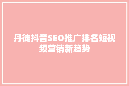 丹徒抖音SEO推广排名短视频营销新趋势