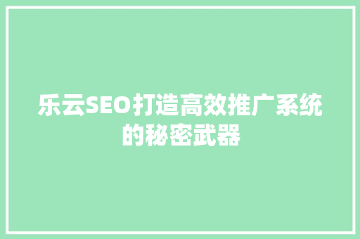 乐云SEO打造高效推广系统的秘密武器