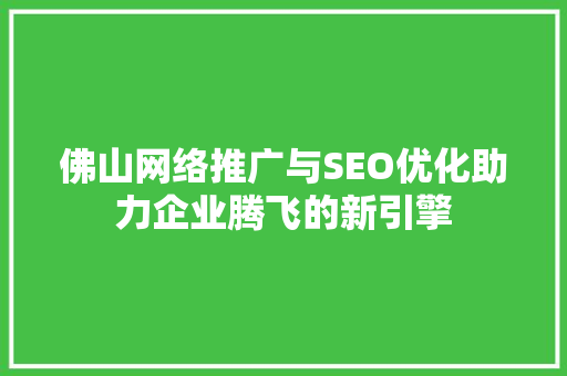 佛山网络推广与SEO优化助力企业腾飞的新引擎