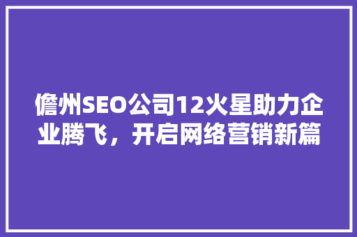 儋州SEO公司12火星助力企业腾飞，开启网络营销新篇章